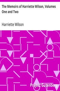 The Memoirs of Harriette Wilson, Volumes One and Two: Written by Herself