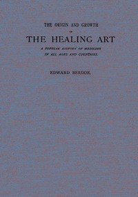 The Origin and Growth of the Healing Art: A Popular History of Medicine in All Ages and Countries
