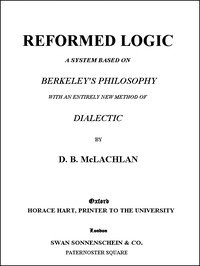 Reformed Logic: A System Based on Berkeley's Philosophy with an Entirely New Method of Dialectic