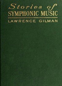 Stories of Symphonic Music: A Guide to the Meaning of Important Symphonies, Overtures, and Tone-poems from Beethoven to the Present Day