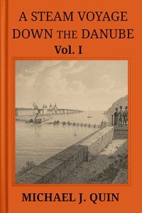 A steam voyage down the Danube, vol. 1 of 2 : $b With sketches of Hungary, Wallachia, Servia, and Turkey, &c.