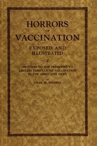 Horrors of vaccination exposed and illustrated: $b Petition to the President to abolish compulsory vaccination in Army and Navy