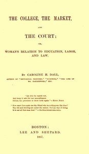 The College, the Market, and the Court: or, Woman's relation to education, labor and law