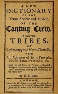 A new dictionary of the terms ancient and modern of the canting crew in its several tribes of gypsies, beggers, thieves, cheats, &c. : $b With an addition of some proverbs, phrases, figurative speeches, &c.