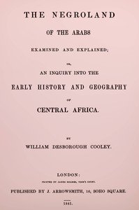The Negroland of the Arabs examined and explained : $b or, an inquiry into the early history and geography of Central Africa