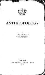 Anthropology : $b [a lecture delivered at Columbia University in the series on science, philosophy and art, December 18, 1907]