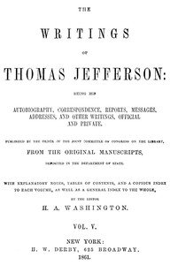 The Writings of Thomas Jefferson, Vol. 5 (of 9): Being His Autobiography, Correspondence, Reports, Messages, Addresses, and Other Writings, Official and Private
