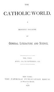 The Catholic World, Vol. 23, April, 1876-September, 1876.: A Monthly Magazine of General Literature and Science