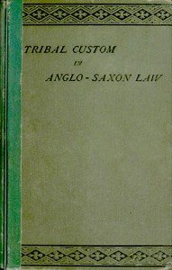 Tribal Custom in Anglo-Saxon Law: Being an Essay Supplemental to (1) 'The English Village Community', (2) 'The Tribal System in Wales'