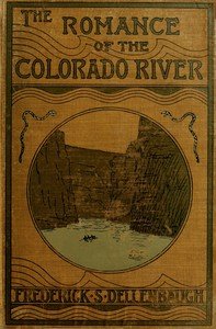 The Romance of the Colorado River : $b The Story of its Discovery in 1840, with an Account of the Later Explorations, and with Special Reference to the Voyages of Powell through the Line of the Great Canyons