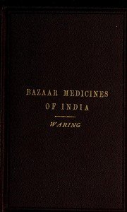 Remarks on the Uses of some of the Bazaar Medicines and Common Medical Plants of India: With a full index of diseases, indicating their treatment by these and other agents procurable throughout India; to which are added directions for treatment in cases of drowning, snake-bites &c.