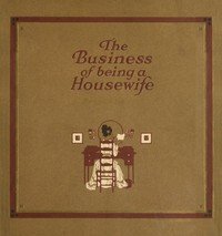 The Business of Being a Housewife: A Manual to Promote Household Efficiency and Economy