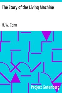 The Story of the Living Machine: A Review of the Conclusions of Modern Biology in Regard; to the Mechanism Which Controls the Phenomena of Living; Activity