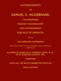Autobiography of Samuel S. Hildebrand, the Renowned Missouri "Bushwacker" and Unconquerable Rob Roy of America: Being his Complete Confession