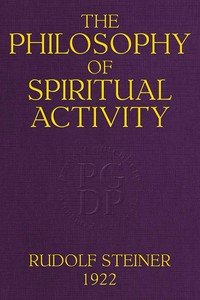 The Philosophy of Spiritual Activity: A Modern Philosophy of Life Developed by Scientific Methods