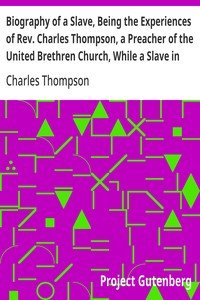 Biography of a Slave, Being the Experiences of Rev. Charles Thompson, a Preacher of the United Brethren Church, While a Slave in the South.: Together with Startling Occurrences Incidental to Slave Life.