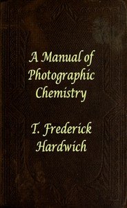 A Manual of Photographic Chemistry, Including the Practice of the Collodion Process