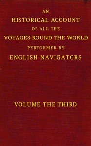 An historical account of all the voyages round the world, performed by English navigators, vol. 3 of 4 : $b Including those lately undertaken by order of His present Majesty. The whole faithfully extracted from the journals of the voyagers