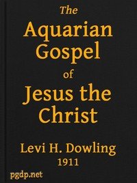 The Aquarian Gospel of Jesus the Christ: The Philosophic and Practical Basis of the Religion of the Aquarian Age of the World and of The Church Universal
