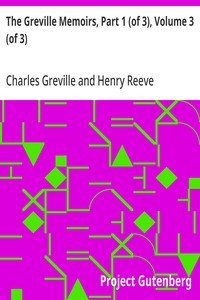 The Greville Memoirs, Part 1 (of 3), Volume 3 (of 3): A Journal of the Reigns of King George IV and King William IV