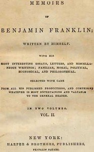 Memoirs of Benjamin Franklin; Written by Himself. [Vol. 2 of 2]: With his Most Interesting Essays, Letters, and Miscellaneous Writings; Familiar, Moral, Political, Economical, and Philosophical, Selected with Care from All His Published Productions, and Comprising Whatever Is Most Entertaining and V