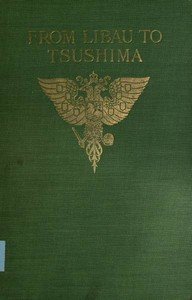 From Libau to Tsushima: A narrative of the voyage of Admiral Rojdestvensky's fleet to eastern seas, including a detailed account of the Dogger Bank incident