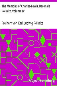 The Memoirs of Charles-Lewis, Baron de Pollnitz, Volume IV: Being the Observations He Made in His Late Travels from Prussia thro' Germany, Italy, France, Flanders, Holland, England, &C. in Letters to His Friend. Discovering Not Only the Present State of the Chief Cities and Towns; but the Characters