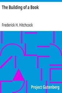 The Building of a Book: A Series of Practical Articles Written by Experts in the Various Departments of Book Making and Distributing