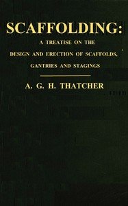 Scaffolding : $b a treatise on the design & erection of scaffolds, gantries, and stagings, with an account of the appliances used in connection therewith for the use of contractors, builders, clerks of works, etc., with a chapter on the legal aspect of the question