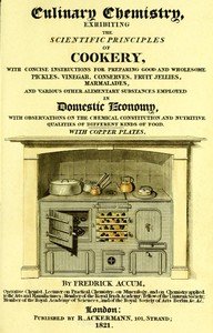 Culinary Chemistry: The Scientific Principles of Cookery, with Concise Instructions for Preparing Good and Wholesome Pickles, Vinegar, Conserves, Fruit Jellies, Marmalades, and Various Other Alimentary Substances Employed in Domestic Economy, with Observations on the Chemical Constitution and Nutrit